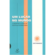 UM LUGAR NO MUNDO: A ARGENTINA E A BUSCA DE UMA IDENTIDADE INTERNACIONAL