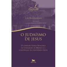 Judaísmo de Jesus (O) - O conflito igreja-sinagoga no evangelho de Mateus e a construção da identidade cristã