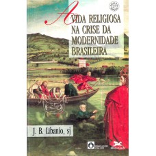 A vida religiosa na crise da modernidade brasileira A vida religiosa na crise da modernidade brasileira