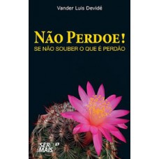 Não perdoe! Se não souber o que é perdão