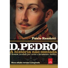 D Pedro I: A história não contada – Nova edição revista e ampliada