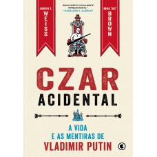 Czar Acidental - A vida e as mentiras de Vladimir Putin