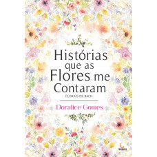 Histórias que as Flores me Contaram - Florais de Bach