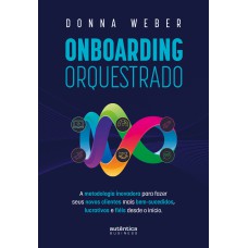 Onboarding orquestrado: A metodologia inovadora para fazer seus novos clientes mais bem-sucedidos, lucrativos e fiéis desde o início