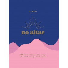No altar – Um devocional prático de 63 dias para atingir a plenitude de seu corpo, mente e espírito