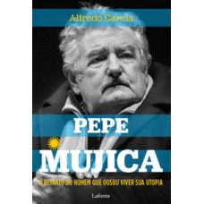 O Retrato do homem que ousou viver sua utopia - Pepe Mujica