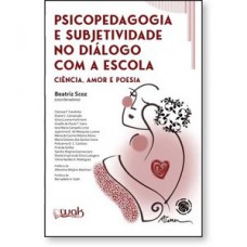 Psicopedagogia e Subjetividade no Diálogo com a Escola - Ciência, amor e poesia