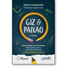Giz e Paixão - Reinventando a arte de ensinar - Guia prático para a gestão da sala de aula