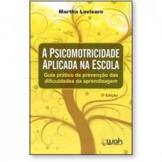 A Psicomotricidade Aplicada na Escola - Guia prático de prevenção das dificuldades da aprendizagem