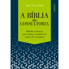 A Bíblia da Consultoria: métodos e técnicas para montar e expandir um negócio de consultoria