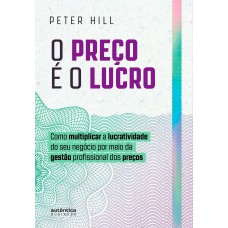 O preço é o lucro: Como multiplicar a lucratividade do seu negócio por meio da gestão profissional dos preços