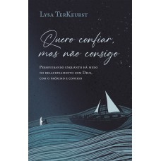 Quero confiar, mas não consigo: Perseverando enquanto há medo no relacionamento com Deus, com o próximo e consigo Quero confiar, mas não consigo: Perseverando enquanto há medo no relacionamento com Deus, com o próximo e consigo