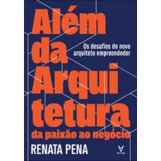 Além da arquitetura: da paixão ao negócio Além da arquitetura: da paixão ao negócio