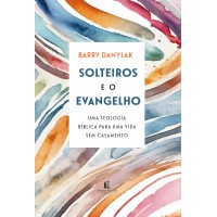Solteiros e o Evangelho: Uma teologia bíblica para uma vida sem casamento