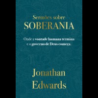 Jonathan Edwards: Sermões Sobre Soberania Jonathan Edwards: Sermões Sobre Soberania