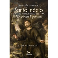 A experiência espiritual de Santo Inácio e a dinâmica interna dos Exercícios Espirituais A experiência espiritual de Santo Inácio e a dinâmica interna dos Exercícios Espirituais