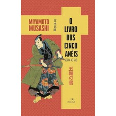O livro dos cinco anéis: O segredo dos samurais para vencer batalhas no campo de batalha e no mundo dos negócios.
