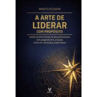 A Arte de Liderar com Propósito A Arte de Liderar com Propósito