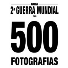 Guia 2ª Guerra Mundial em 500 fotografias