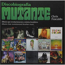 Discobiografia Mutante. Álbuns que Revolucionaram a Música Brasileira