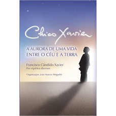 CHICO XAVIER A AURORA DE UMA VIDA ENTRE O CEU