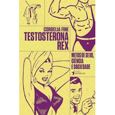 TESTOSTERONA REX - MITOS DE SEXO, CIENCIA E SOCIEDADE