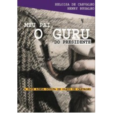 Meu Pai O Guru Do Presidente : A Face Ainda Oculta De Olavo De Carvalho