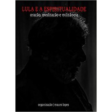 Lula e a Espiritualidade: Oração, Meditação e Militância