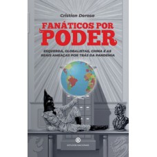 Fanáticos por poder: Esquerda, globalistas, China e as reais ameaças por trás da pandemia