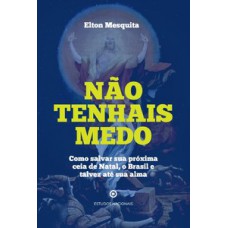 Não tenhais medo - Como salvar sua próxima ceia de Natal, o Brasil e talvez até sua alma