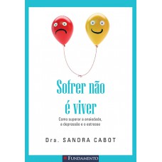 Sofrer Não É Viver - Como Superar A Ansiedade, A Depressão E O Estresse